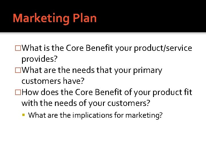 Marketing Plan �What is the Core Benefit your product/service provides? �What are the needs