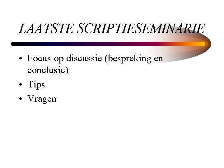 LAATSTE SCRIPTIESEMINARIE • Focus op discussie (bespreking en conclusie) • Tips • Vragen 