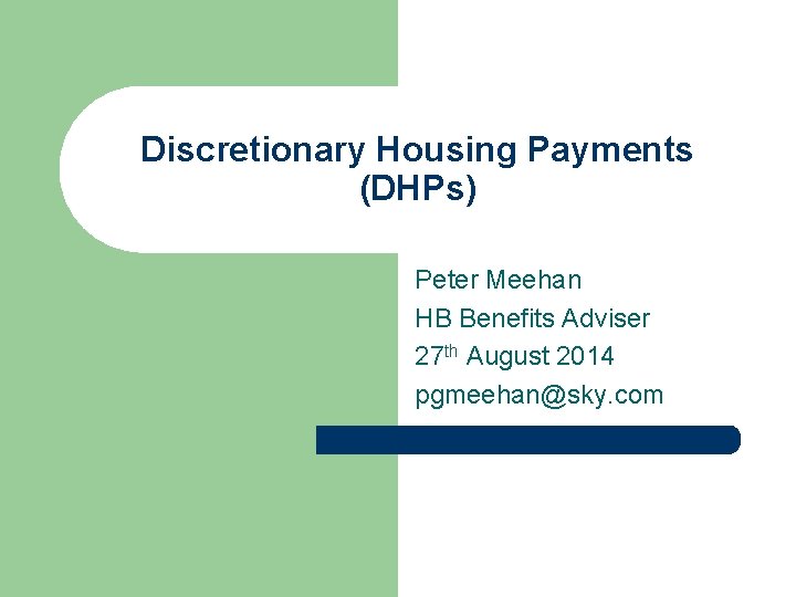 Discretionary Housing Payments (DHPs) Peter Meehan HB Benefits Adviser 27 th August 2014 pgmeehan@sky.