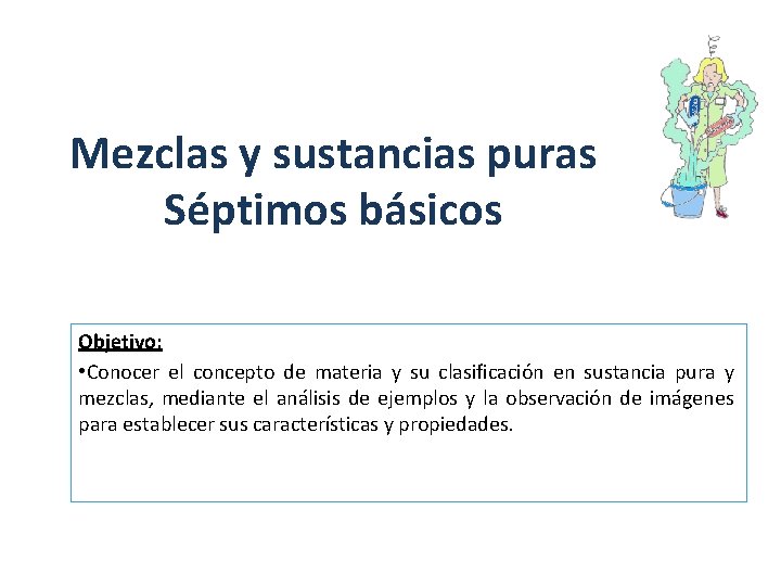 Mezclas y sustancias puras Séptimos básicos Objetivo: • Conocer el concepto de materia y