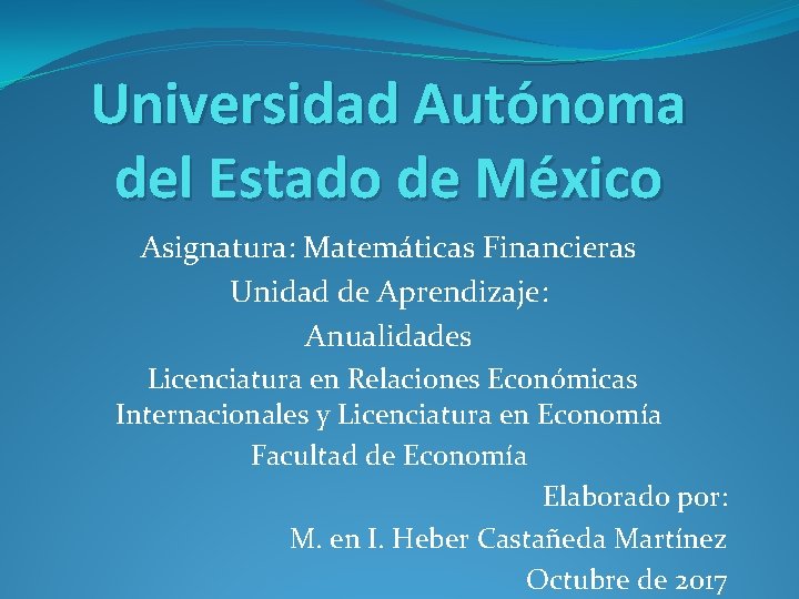 Universidad Autónoma del Estado de México Asignatura: Matemáticas Financieras Unidad de Aprendizaje: Anualidades Licenciatura Universidad Autónoma del Estado de México Asignatura: Matemáticas Financieras Unidad de Aprendizaje: Anualidades Licenciatura