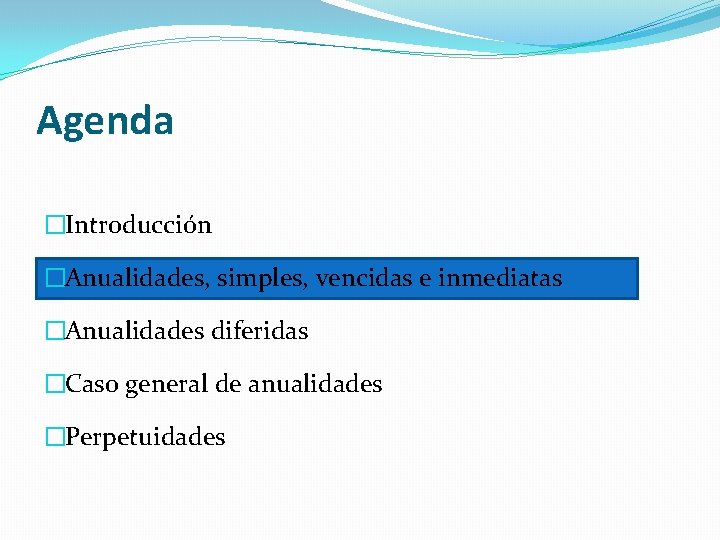 Agenda �Introducción �Anualidades, simples, vencidas e inmediatas �Anualidades diferidas �Caso general de anualidades �Perpetuidades Agenda �Introducción �Anualidades, simples, vencidas e inmediatas �Anualidades diferidas �Caso general de anualidades �Perpetuidades