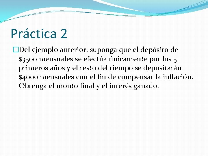 Práctica 2 �Del ejemplo anterior, suponga que el depósito de $3500 mensuales se efectúa Práctica 2 �Del ejemplo anterior, suponga que el depósito de $3500 mensuales se efectúa
