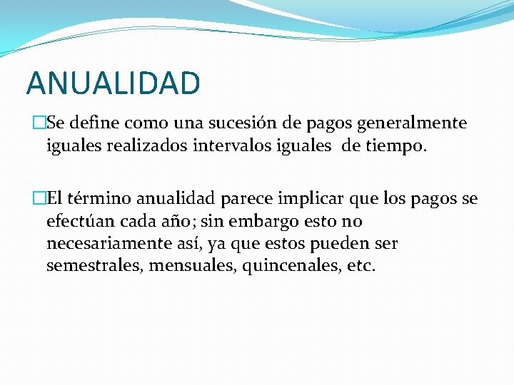 ANUALIDAD �Se define como una sucesión de pagos generalmente iguales realizados intervalos iguales de ANUALIDAD �Se define como una sucesión de pagos generalmente iguales realizados intervalos iguales de