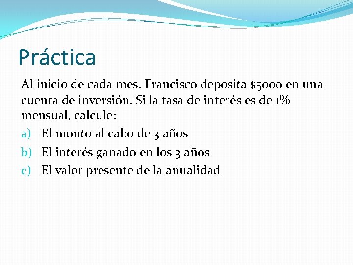 Práctica Al inicio de cada mes. Francisco deposita $5000 en una cuenta de inversión. Práctica Al inicio de cada mes. Francisco deposita $5000 en una cuenta de inversión.