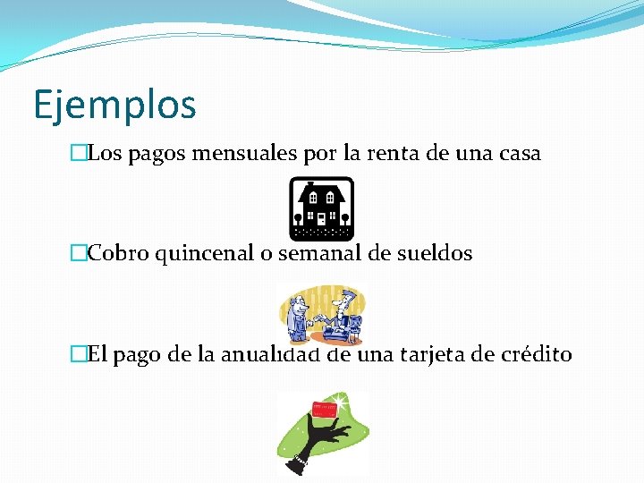 Ejemplos �Los pagos mensuales por la renta de una casa �Cobro quincenal o semanal Ejemplos �Los pagos mensuales por la renta de una casa �Cobro quincenal o semanal