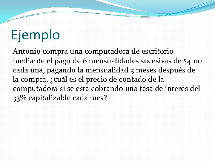 Ejemplo Antonio compra una computadora de escritorio mediante el pago de 6 mensualidades sucesivas Ejemplo Antonio compra una computadora de escritorio mediante el pago de 6 mensualidades sucesivas