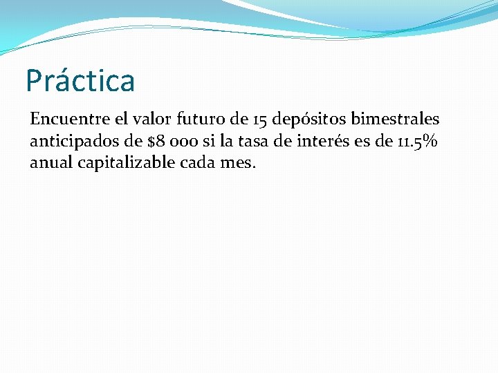 Práctica Encuentre el valor futuro de 15 depósitos bimestrales anticipados de $8 000 si Práctica Encuentre el valor futuro de 15 depósitos bimestrales anticipados de $8 000 si