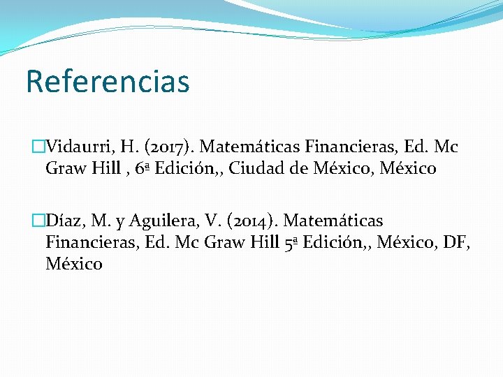 Referencias �Vidaurri, H. (2017). Matemáticas Financieras, Ed. Mc Graw Hill , 6ª Edición, , Referencias �Vidaurri, H. (2017). Matemáticas Financieras, Ed. Mc Graw Hill , 6ª Edición, ,