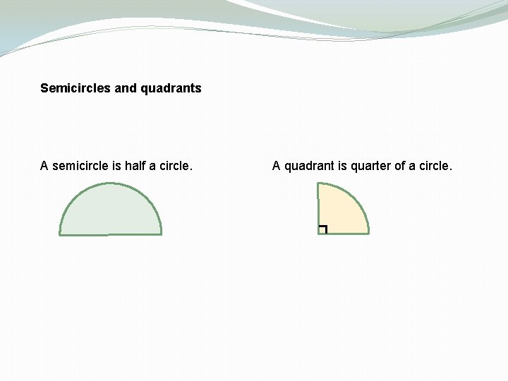 Semicircles and quadrants A semicircle is half a circle. A quadrant is quarter of