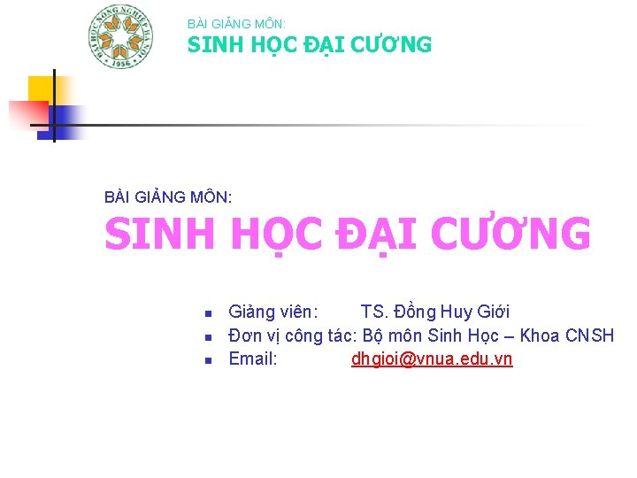 BÀI GIẢNG MÔN: SINH HỌC ĐẠI CƯƠNG n n n Giảng viên: TS. Đồng