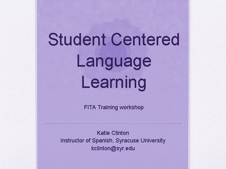 Student Centered Language Learning Fl. TA Training workshop Katie Clinton Instructor of Spanish, Syracuse