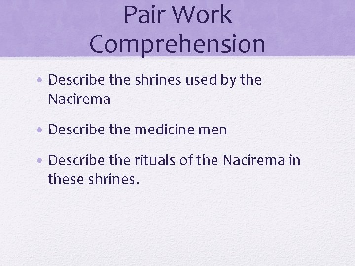 Pair Work Comprehension • Describe the shrines used by the Nacirema • Describe the