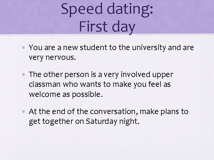 Speed dating: First day • You are a new student to the university and
