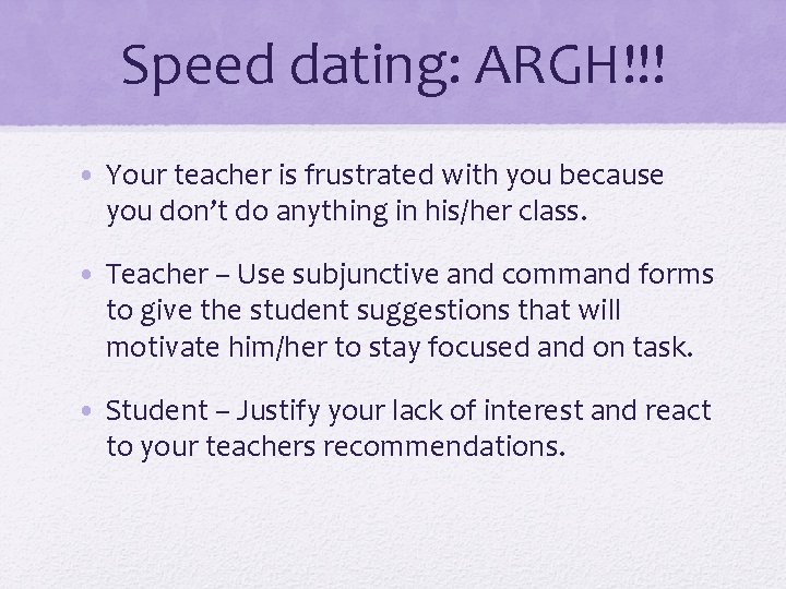 Speed dating: ARGH!!! • Your teacher is frustrated with you because you don’t do