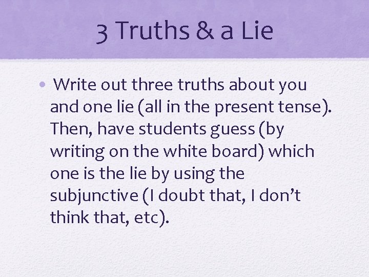 3 Truths & a Lie • Write out three truths about you and one