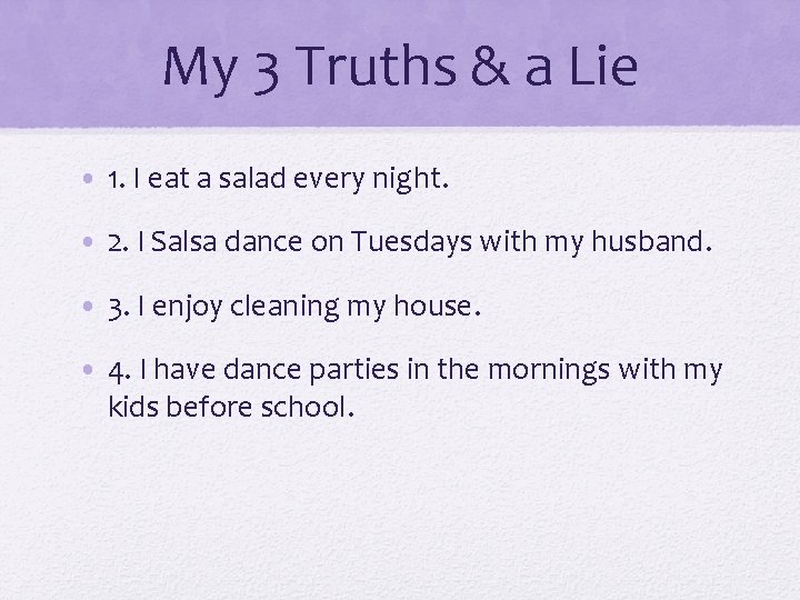 My 3 Truths & a Lie • 1. I eat a salad every night.