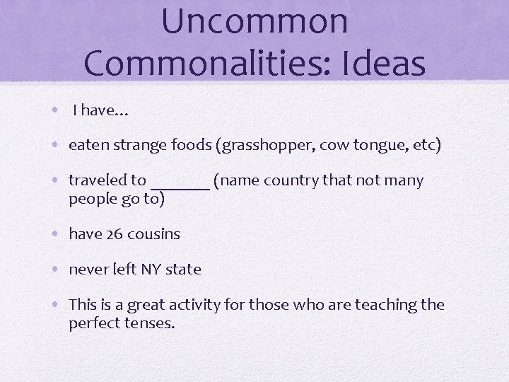 Uncommon Commonalities: Ideas • I have… • eaten strange foods (grasshopper, cow tongue, etc)