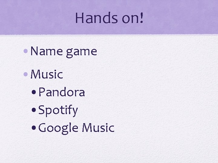 Hands on! • Name game • Music • Pandora • Spotify • Google Music