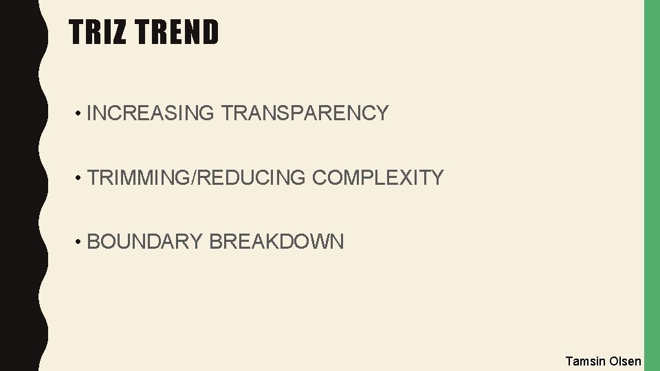 TRIZ TREND • INCREASING TRANSPARENCY • TRIMMING/REDUCING COMPLEXITY • BOUNDARY BREAKDOWN Tamsin Olsen 