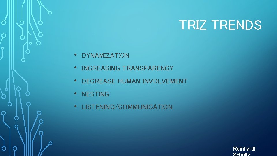 TRIZ TRENDS • • • DYNAMIZATION INCREASING TRANSPARENCY DECREASE HUMAN INVOLVEMENT NESTING LISTENING/COMMUNICATION Reinhardt