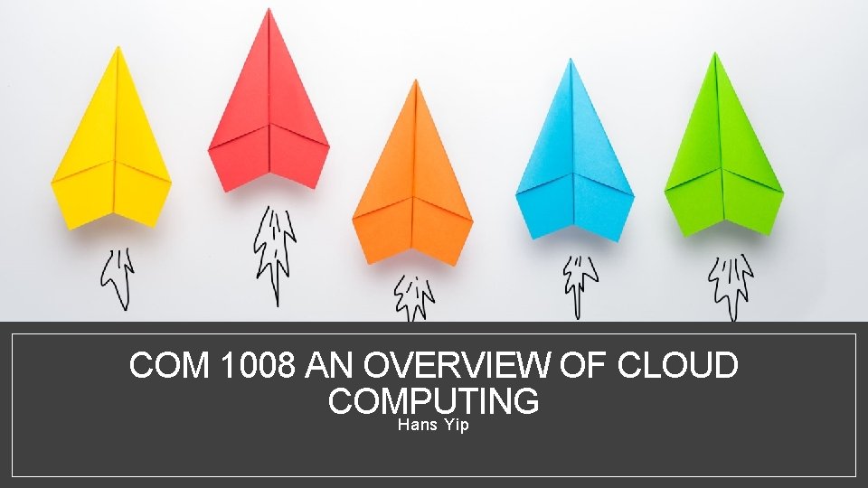 COM 1008 AN OVERVIEW OF CLOUD COMPUTING Hans Yip 