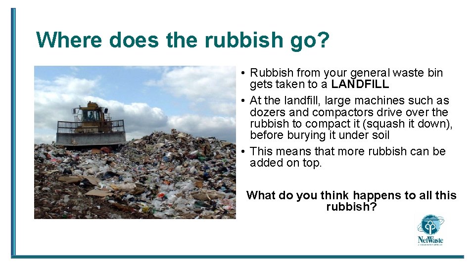 Where does the rubbish go? • Rubbish from your general waste bin gets taken