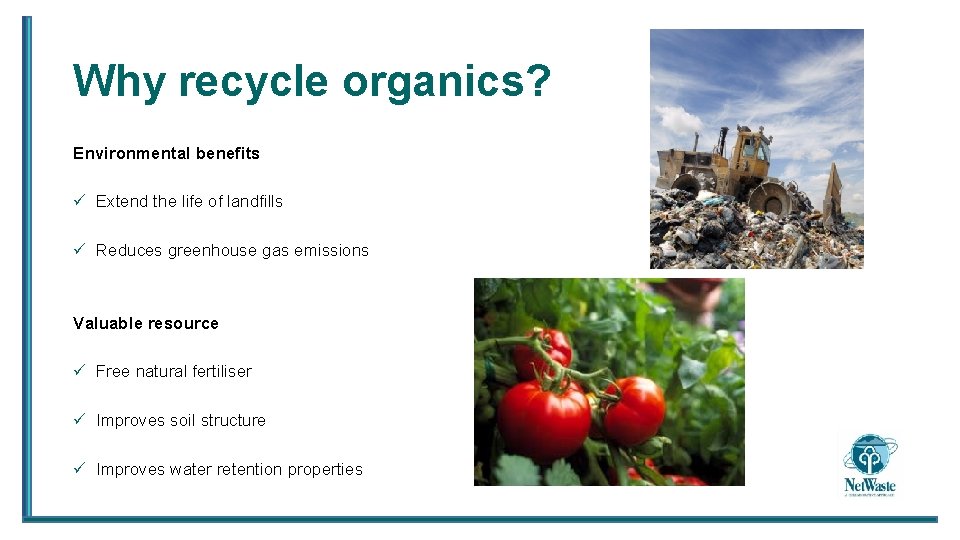 Why recycle organics? Environmental benefits ü Extend the life of landfills ü Reduces greenhouse