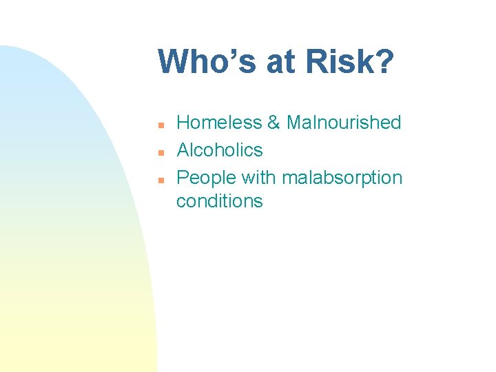 Who’s at Risk? n n n Homeless & Malnourished Alcoholics People with malabsorption conditions Who’s at Risk? n n n Homeless & Malnourished Alcoholics People with malabsorption conditions