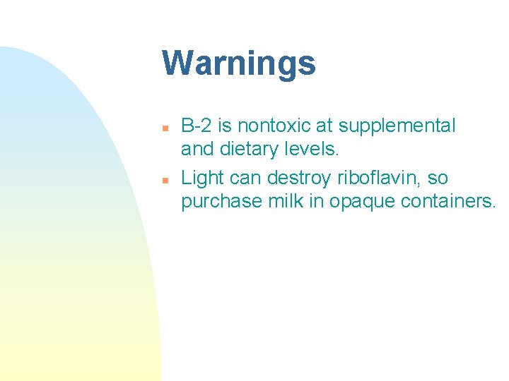 Warnings n n B-2 is nontoxic at supplemental and dietary levels. Light can destroy Warnings n n B-2 is nontoxic at supplemental and dietary levels. Light can destroy