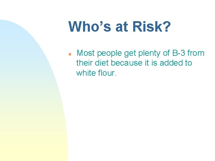 Who’s at Risk? n Most people get plenty of B-3 from their diet because Who’s at Risk? n Most people get plenty of B-3 from their diet because
