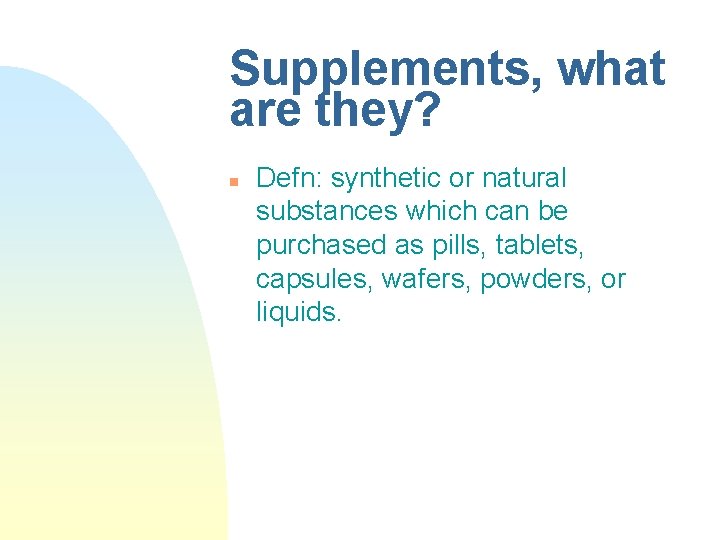 Supplements, what are they? n Defn: synthetic or natural substances which can be purchased Supplements, what are they? n Defn: synthetic or natural substances which can be purchased