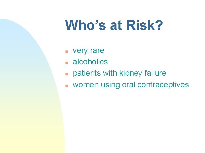 Who’s at Risk? n n very rare alcoholics patients with kidney failure women using Who’s at Risk? n n very rare alcoholics patients with kidney failure women using