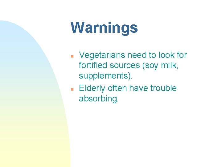 Warnings n n Vegetarians need to look fortified sources (soy milk, supplements). Elderly often Warnings n n Vegetarians need to look fortified sources (soy milk, supplements). Elderly often