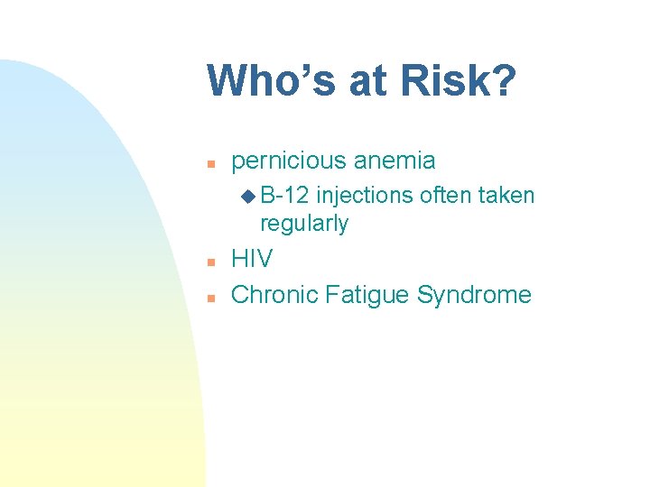Who’s at Risk? n pernicious anemia u B-12 injections often taken regularly n n Who’s at Risk? n pernicious anemia u B-12 injections often taken regularly n n