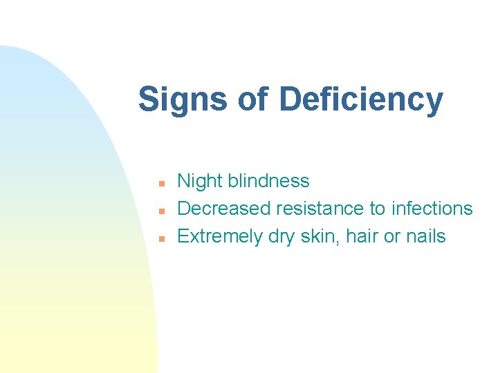 Signs of Deficiency n n n Night blindness Decreased resistance to infections Extremely dry Signs of Deficiency n n n Night blindness Decreased resistance to infections Extremely dry