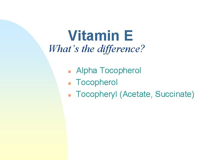 Vitamin E What’s the difference? n n n Alpha Tocopherol Tocopheryl (Acetate, Succinate) Vitamin E What’s the difference? n n n Alpha Tocopherol Tocopheryl (Acetate, Succinate)