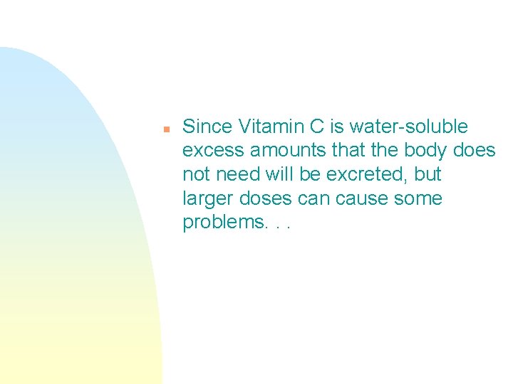 n Since Vitamin C is water-soluble excess amounts that the body does not need n Since Vitamin C is water-soluble excess amounts that the body does not need