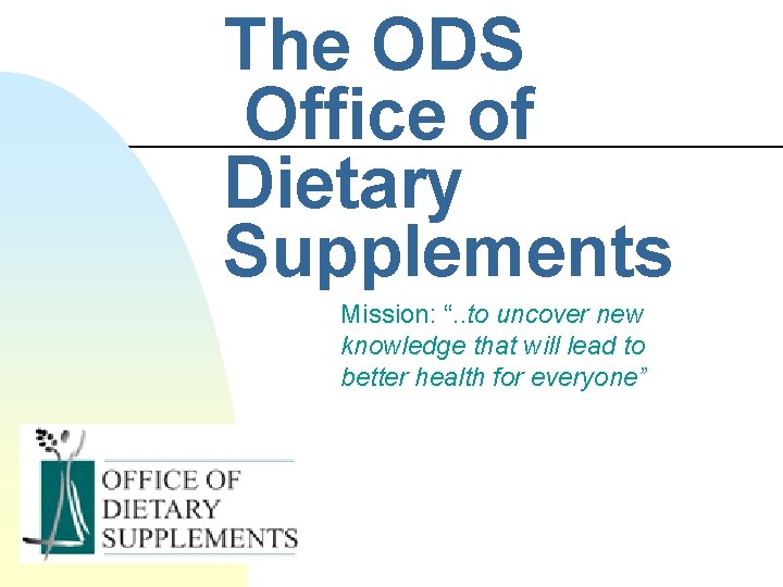 The ODS Office of Dietary Supplements Mission: “. . to uncover new knowledge that The ODS Office of Dietary Supplements Mission: “. . to uncover new knowledge that