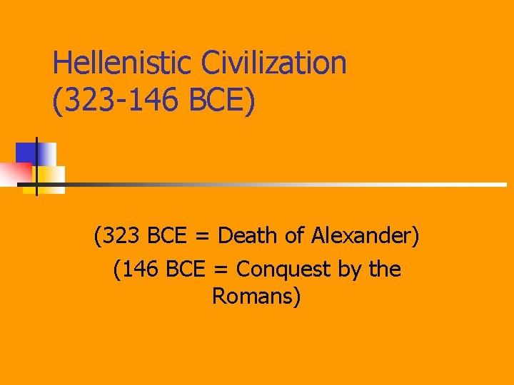 Hellenistic Civilization (323 -146 BCE) (323 BCE = Death of Alexander) (146 BCE =