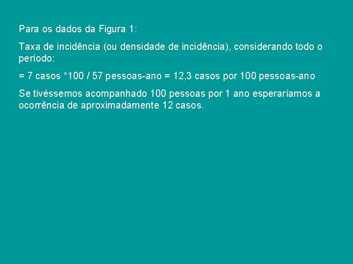 Para os dados da Figura 1: Taxa de incidência (ou densidade de incidência), considerando