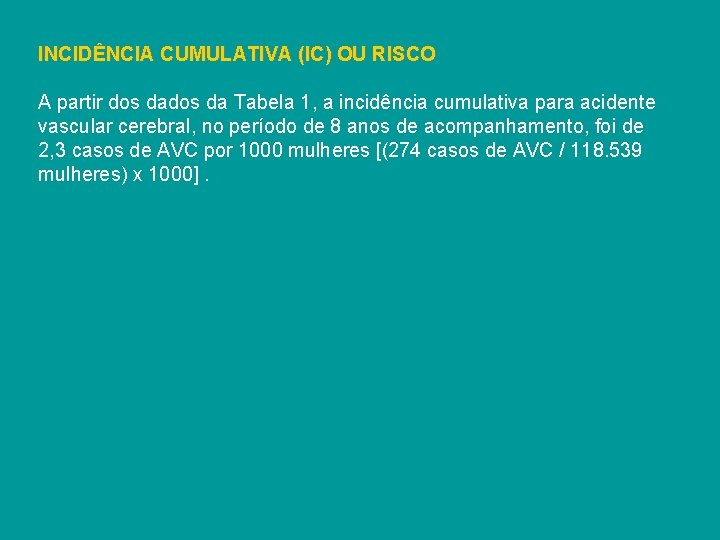 INCIDÊNCIA CUMULATIVA (IC) OU RISCO A partir dos da Tabela 1, a incidência cumulativa