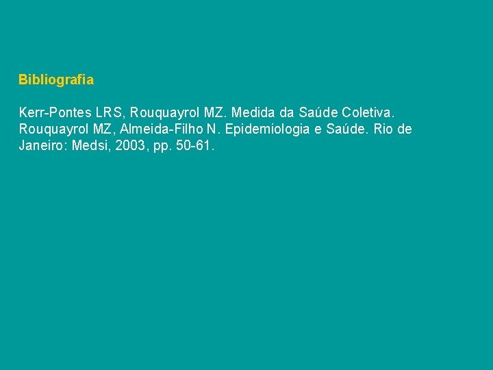 Bibliografia Kerr-Pontes LRS, Rouquayrol MZ. Medida da Saúde Coletiva. Rouquayrol MZ, Almeida-Filho N. Epidemiologia