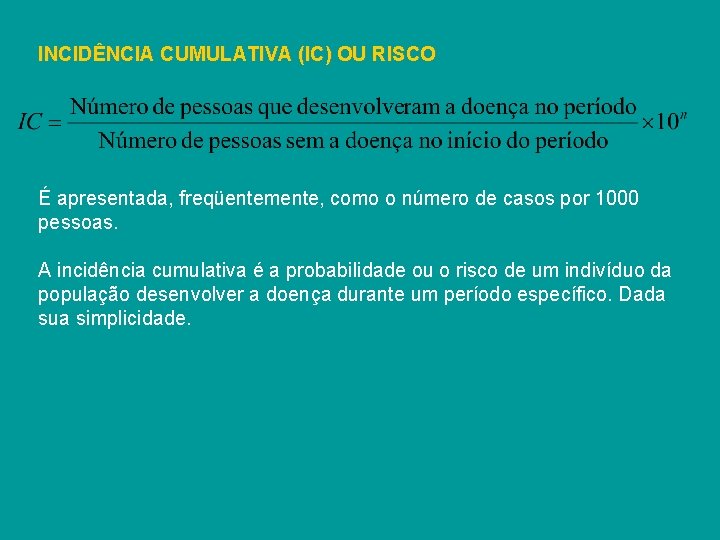 INCIDÊNCIA CUMULATIVA (IC) OU RISCO É apresentada, freqüentemente, como o número de casos por