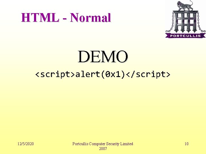 HTML - Normal DEMO <script>alert(0 x 1)</script> 12/5/2020 Portcullis Computer Security Limited 2007 10