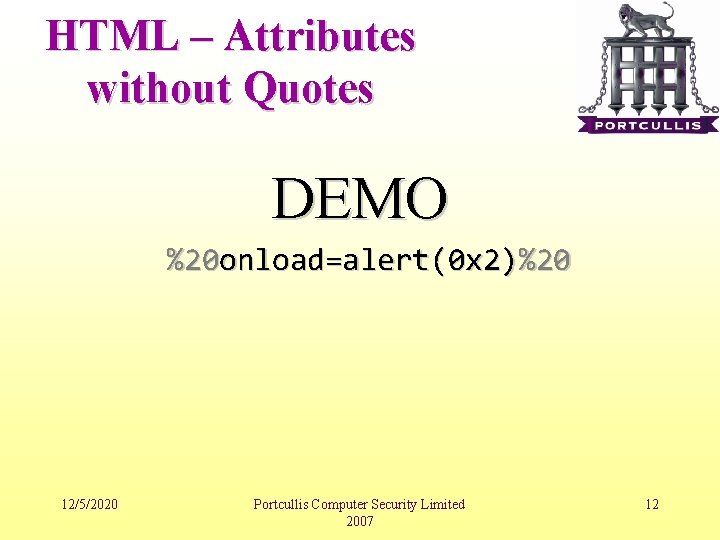 HTML – Attributes without Quotes DEMO %20 onload=alert(0 x 2)%20 12/5/2020 Portcullis Computer Security