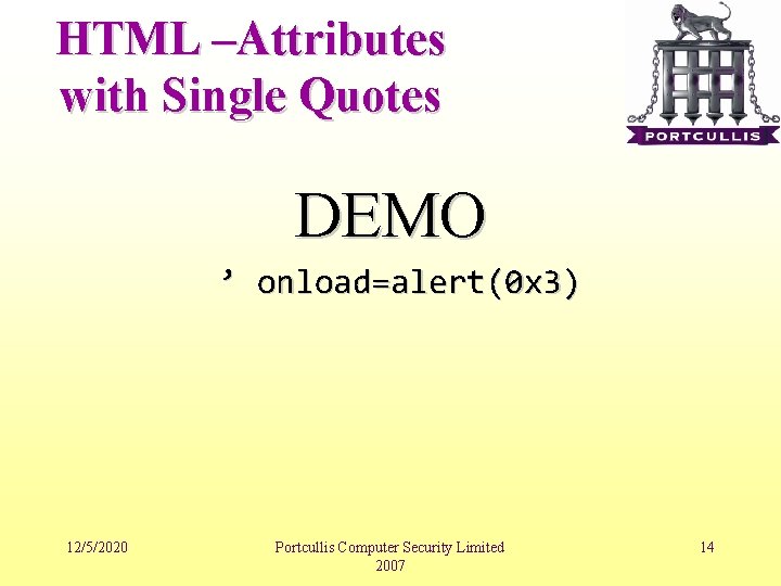 HTML –Attributes with Single Quotes DEMO ’ onload=alert(0 x 3) 12/5/2020 Portcullis Computer Security