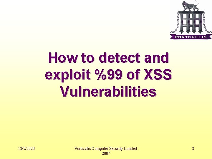 How to detect and exploit %99 of XSS Vulnerabilities 12/5/2020 Portcullis Computer Security Limited