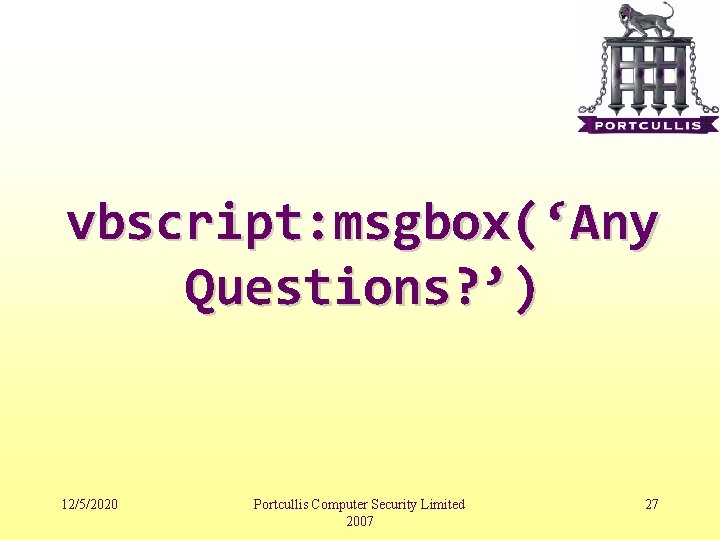 vbscript: msgbox(‘Any Questions? ’) 12/5/2020 Portcullis Computer Security Limited 2007 27 