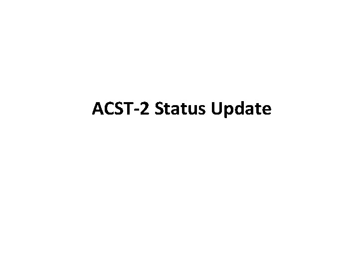 ACST-2 Status Update 